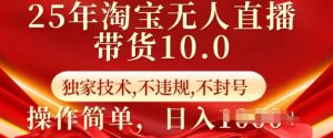 25年淘宝无人直播带货10.0   独家技术，不违规，不封号，操作简单，日入多张【揭秘】-小鸿资源库