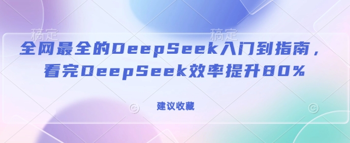 全网最全的DeepSeek入门到指南，看完DeepSeek效率提升80%(建议收藏)-小鸿资源库