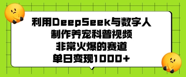利用DeepSeek与数字人制作养宠科普视频，非常火爆的赛道，单日变现多张-小鸿资源库