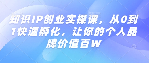 知识IP创业实操课,从0到1快速孵化,让你的个人品牌价值百W-小鸿资源库