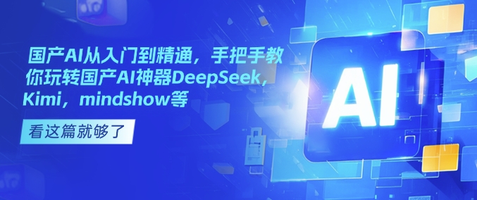 国产AI从入门到精通,手把手教你玩转国产AI神器DeepSeek,Kimi,mindshow等-小鸿资源库