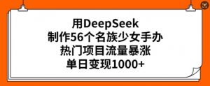 用DeepSeek制作56个名族少女手办，热门项目流量暴涨，单日变现多张-小鸿资源库