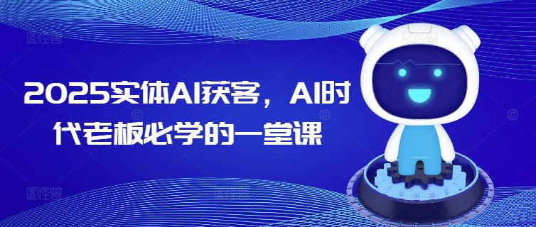 2025实体AI获客，AI时代老板必学的一堂课-小鸿资源库