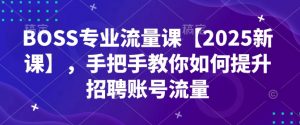 BOSS专业流量课【2025新课】，手把手教你如何提升招聘账号流量-小鸿资源库