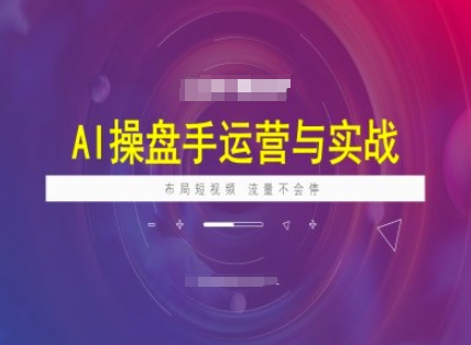 AI操盘手运营实战课程，布局短祝频，流量不会停-小鸿资源库
