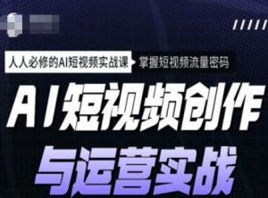 AI短视频创作与运营实战课程，人人必修的AI短视频实战课，掌握短视频流量密码-小鸿资源库