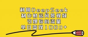 利用DeepSeek制作财运风景视频，引爆你的流量，单日变现多张-小鸿资源库
