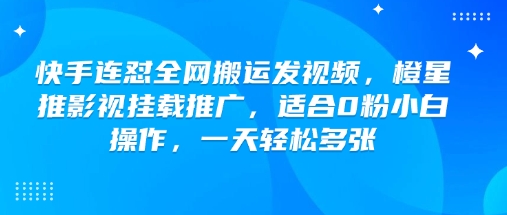 快手连怼全网搬运发视频，橙星推影视挂载推广，适合0粉小白操作，一天轻松多张-小鸿资源库