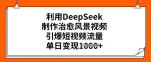 利用DeepSeek制作治愈风景视频，引爆短视频流量，单日变现多张-小鸿资源库