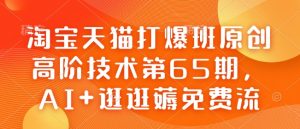 淘宝天猫打爆班原创高阶技术第65期，AI+逛逛薅免费流-小鸿资源库