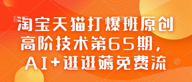 淘宝天猫打爆班原创高阶技术第65期，AI+逛逛薅免费流-小鸿资源库