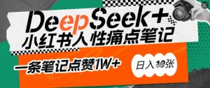 AI赋能小红书爆款秘籍：用DeepSeek轻松抓人性痛点，小白也能写出点赞破万的吸金笔记，日入多张-小鸿资源库