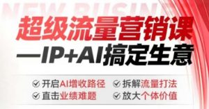 2025年超级流量营销课，IP+AI搞定生意，开启AI增收路径 直击业绩难题 拆解流量打法 放大个体价值-小鸿资源库