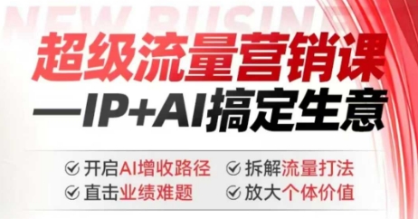 2025年超级流量营销课，IP+AI搞定生意，开启AI增收路径 直击业绩难题 拆解流量打法 放大个体价值-小鸿资源库