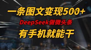 一条图文变现5张，DeeSeep微头条，有手机就能做-小鸿资源库