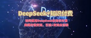 如何使用DeepSeek在知识付费赛道价值变现，引流+变现全流程-小鸿资源库