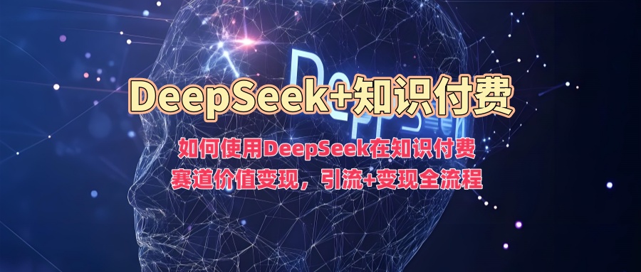 如何使用DeepSeek在知识付费赛道价值变现，引流+变现全流程-小鸿资源库