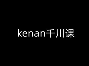 kenan千川课-kenan抖音电商巨量千川教程-小鸿资源库