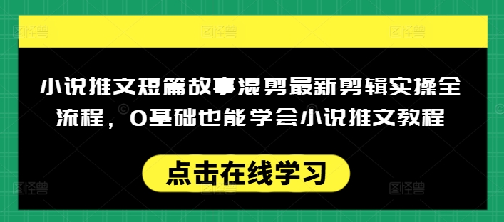 小说推文短篇故事混剪最新剪辑实操全流程,0基础也能学会小说推文教程,肯干多发日入多张-小鸿资源库