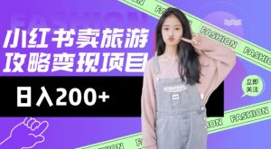 高转化玩法，小红书旅游攻略变现，低流量高转化，几乎零成本，日入2张-小鸿资源库