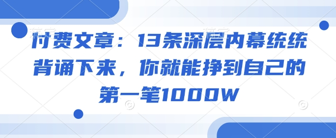 付费文章:13条深层内幕统统背诵下来,你就能挣到自己的第一笔1000W-小鸿资源库