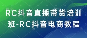 RC抖音直播带货培训班-RC抖音电商教程-小鸿资源库