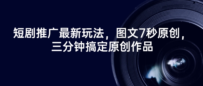 短剧推广最新玩法，图文7秒原创，三分钟搞定原创作品-小鸿资源库