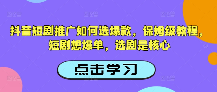 抖音短剧推广如何选爆款，保姆级教程，短剧想爆单，选剧是核心-小鸿资源库