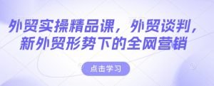 外贸实操精品课,外贸谈判,新外贸形势下的全网营销-小鸿资源库