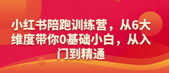 小红书陪跑训练营,从6大维度带你0基础小白,从入门到精通-小鸿资源库
