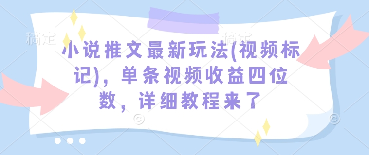 小说推文最新玩法(视频标记),单条视频收益四位数,详细教程来了-小鸿资源库