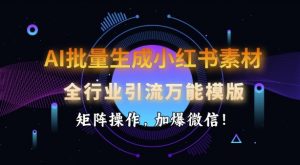 AI批量生成小红书素材，全行业引流万能模版，矩阵操作，加爆微信-小鸿资源库