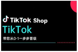 TikTok Shop带您从0-1一步步晋级,开启电商新征程,在TikTok商业领域实现突破与成长-小鸿资源库