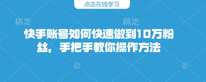 快手账号如何快速做到10万粉丝,手把手教你操作方法-小鸿资源库