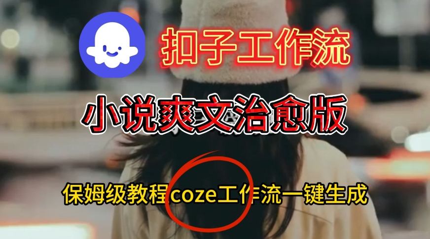 Coze扣子工作流一键生成小说爽文治愈版视频，保姆级搭建教程-小鸿资源库