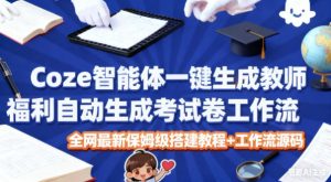 Coze智能体一键生成教师福利自动生成考试试卷工作流，全网最新保姆级搭建教程+工作流源码-小鸿资源库