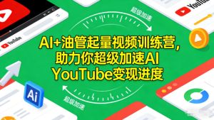 AI+油管起量视频训练营，助力你超级加速AI YouTube变现进度​-小鸿资源库