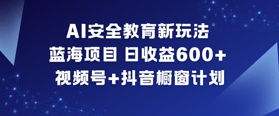 AI安全教育新玩法，蓝海项目，日收益6张+，视频号+抖音橱窗计划-小鸿资源库