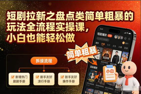 短剧拉新之盘点类简单粗暴的玩法全流程实操课，小白也能轻松做-小鸿资源库