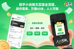 知乎小说推文实操全流程，操作简单，万播60米，人人可做-小鸿资源库