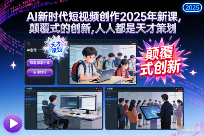 AI新时代短视频创作2025年新课，​颠覆式的创新，人人都是天才策划-小鸿资源库