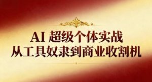 AI超级个体实战：从工具奴隶到商业收割机-小鸿资源库