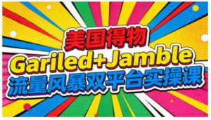 美国得物Gariled+Jamble流量风暴双平台实操课，两大美国热门平台全流程运营-小鸿资源库
