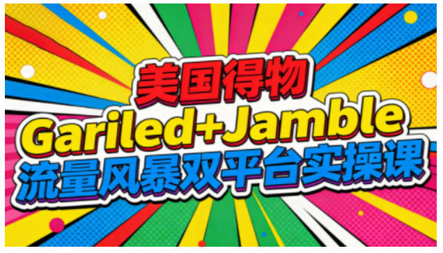 美国得物Gariled+Jamble流量风暴双平台实操课，两大美国热门平台全流程运营-小鸿资源库