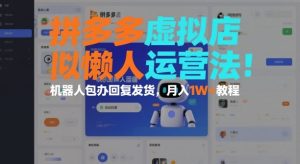 拼多多虚拟店懒人运营法：机器人包办回复发货，月入1W+教程-小鸿资源库