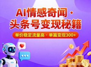 头条号做AI情感奇闻内容，单价稳定流量高，一篇变现3张-小鸿资源库