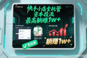 【快手小店全托管】资本投流，包出单，最高躺賺1w+【揭秘】-小鸿资源库