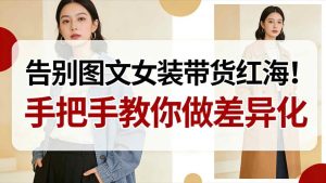 告别图文女装带货红海！手把手教你做差异化，新手也能弯道超车-小鸿资源库