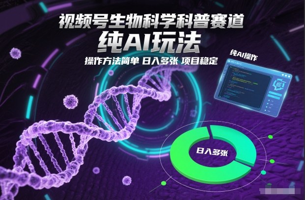 视频号生物科学科普赛道，纯AI玩法，操作方法简单，日入多张，项目稳定-小鸿资源库