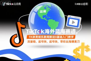TikTok海外蓝海赛道，TK体育娱乐新闻解说0基础入门教学，流量稳，起号快，带你出海賺美刀-小鸿资源库
